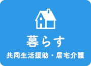 暮らす　共同生活援助・居宅介護