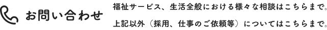 お問い合わせ　福祉サービス、生活全般における様々な相談はこちらまで。