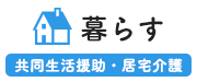 暮らす　共同生活援助・居宅介護